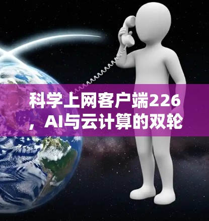 科学上网客户端226，AI与云计算的双轮驱动