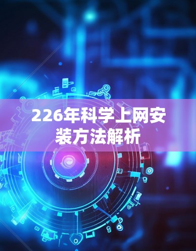 226年科学上网安装方法解析
