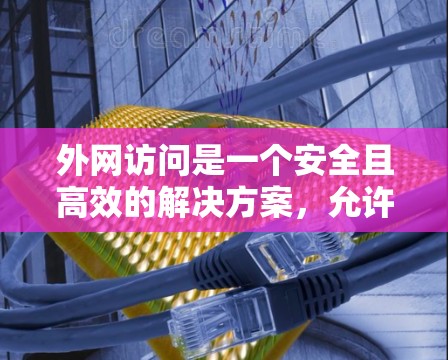 外网访问是一个安全且高效的解决方案，允许你访问外界网络资源。以下是一个清晰的步骤指南，帮助你顺利配置外网访问