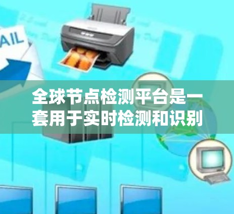 全球节点检测平台是一套用于实时检测和识别车辆及其相关结构的系统，广泛应用于交通管理系统、物流配送、安全监控等领域。以下是该平台的详细解析