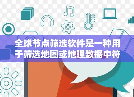 全球节点筛选软件是一种用于筛选地图或地理数据中符合条件的节点的工具，广泛应用于城市规划、农业、交通和环境监测等领域。以下是关于这些软件的详细说明