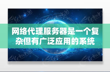 网络代理服务器是一个复杂但有广泛应用的系统,涉及多个方面,从协议配置到性能优化,再到实际应用。以下是一个分步骤的教程指南,帮助您逐步掌握网络代理服务器的知识和实践