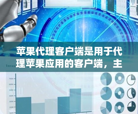 苹果代理客户端是用于代理苹果应用的客户端,主要针对iOS和macOS系统。以下是关于苹果代理客户端的详细介绍