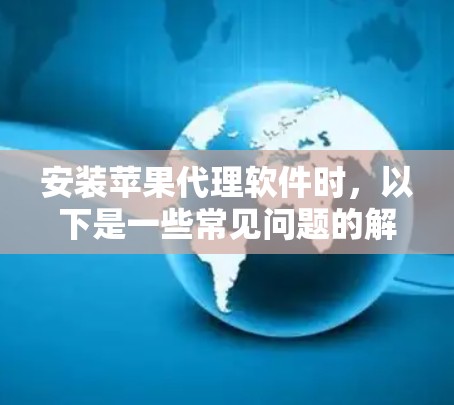 安装苹果代理软件时,以下是一些常见问题的解决方案