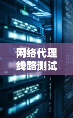 网络代理线路测试解决方案