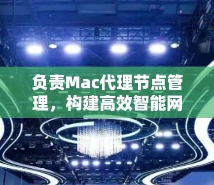 负责Mac代理节点管理，构建高效智能网络架构