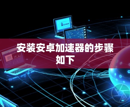 安装安卓加速器的步骤如下