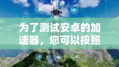 为了测试安卓的加速器,您可以按照以下步骤进行