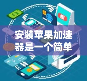 安装苹果加速器是一个简单但重要步骤,它有助于提升系统性能。以下是一个系统化的指南,帮助您顺利安装苹果加速器