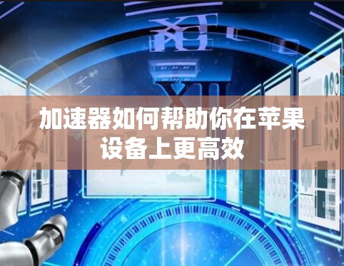 加速器如何帮助你在苹果设备上更高效 加速器如何帮助你在苹果设备上更高效
