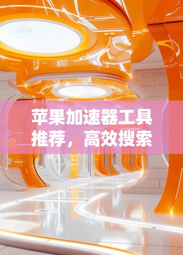 苹果加速器工具推荐，高效搜索的实用工具