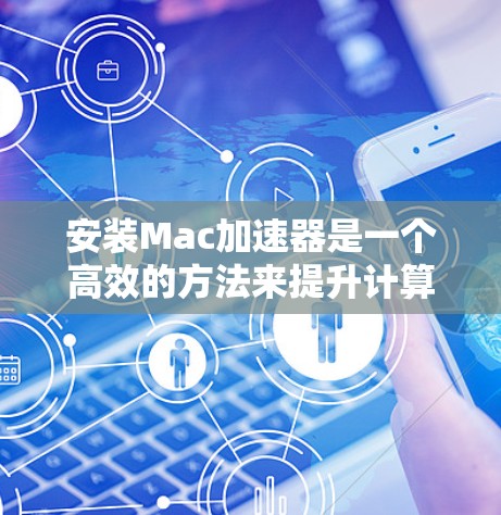 安装Mac加速器是一个高效的方法来提升计算机性能,特别是在处理视频、音频和网络任务时。以下是详细的安装教程步骤