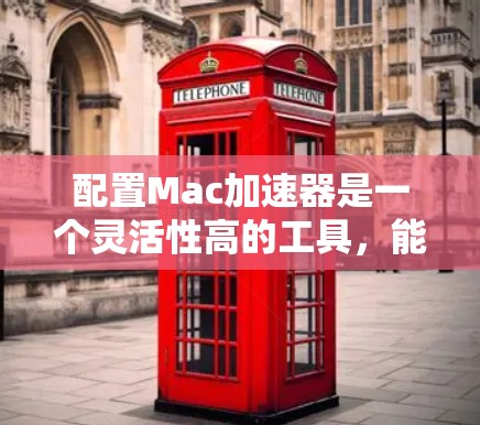 配置Mac加速器是一个灵活性高的工具,能够提升Mac程序的运行效率。以下是一个详细的配置步骤指南 配置Mac加速器是一个灵活性高的工具,能够提升Mac程序的运行效率。以下是一个详细的配置步骤指南