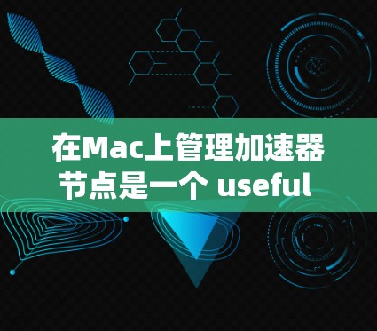 在Mac上管理加速器节点是一个 useful 的操作,可以帮助你优化资源访问速度和管理系统的资源。以下是一个详细的指南,涵盖加速器节点的管理功能 在Mac上管理加速器节点是一个 useful 的操作,可以帮助你优化资源访问速度和管理系统的资源。以下是一个详细的指南,涵盖加速器节点的管理功能