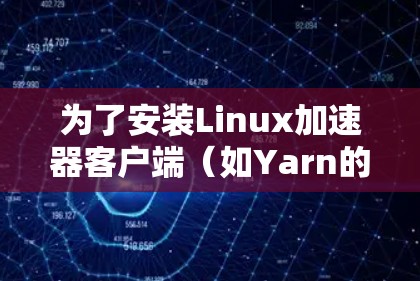 为了安装Linux加速器客户端(如Yarn的加速器)按照以下步骤进行