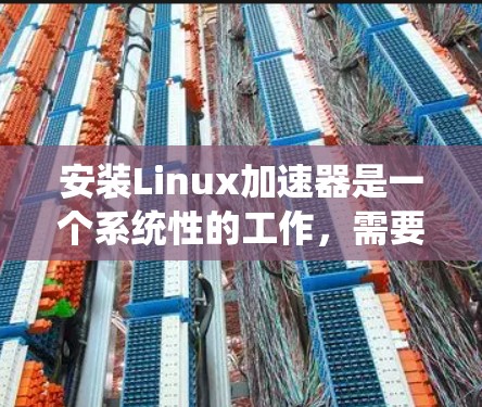 安装Linux加速器是一个系统性的工作,需要遵循以下步骤以确保成功