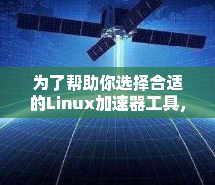 为了帮助你选择合适的Linux加速器工具，以下是一些推荐，根据你的使用场景和需求进行选择