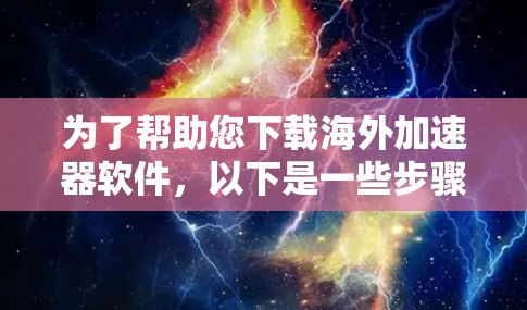 为了帮助您下载海外加速器软件,以下是一些步骤和建议