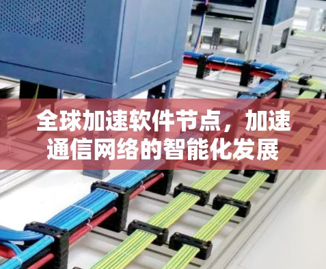全球加速软件节点,加速通信网络的智能化发展