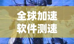 全球加速软件测速是一种通过加速网络传输技术来提升网络带宽并进行测试的软件应用。以下是详细的解释