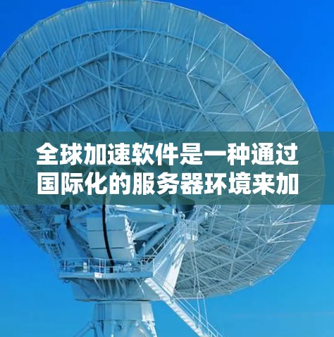 全球加速软件是一种通过国际化的服务器环境来加速电脑性能的工具,能够将电脑置于不同的全球服务器上运行,利用服务器的硬件资源来提升电脑的运行速度。以下是对这一技术的详细分析和建议