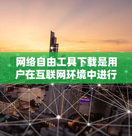 网络自由工具下载是用户在互联网环境中进行信息获取、文件下载、视频观看等任务时常用的工具。以下是一些常见的网络自由工具及其下载链接