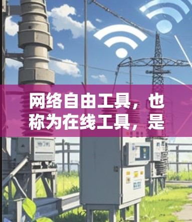网络自由工具，也称为在线工具，是提供在任何设备上访问互联网资源的平台。这些工具包括浏览器、搜索引擎、在线课程平台、在线图书馆、在线资源共享平台等。以下是对这些工具的详细介绍