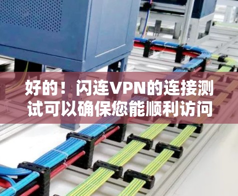 好的!闪连VPN的连接测试可以确保您能顺利访问其服务。以下是测试步骤