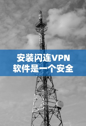 安装闪连VPN软件是一个安全且高效的过程，但为了确保安全性和正确性，建议按照以下步骤操作。以下是一个详细的安装指南