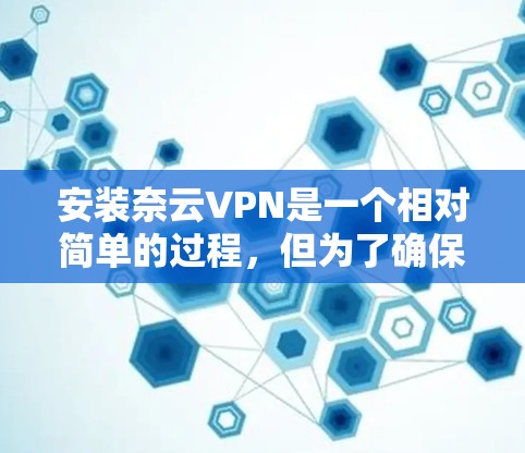 安装奈云VPN是一个相对简单的过程,但为了确保顺利运行,以下是一个详细的安装教程