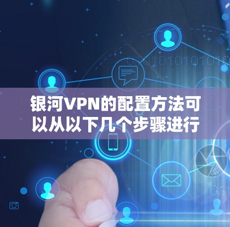 银河VPN的配置方法可以从以下几个步骤进行
