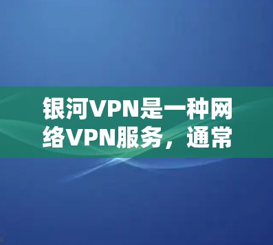 银河VPN是一种网络VPN服务,通常用于远程办公、在线购物、视频通话等。以下是测试银河VPN线路的步骤
