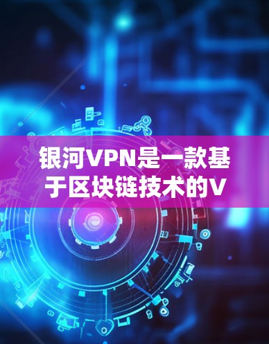 银河VPN是一款基于区块链技术的VPN服务,因其独特的优势吸引了大量用户。以下是一步步的使用指南,帮助您熟悉银河VPN的使用方法