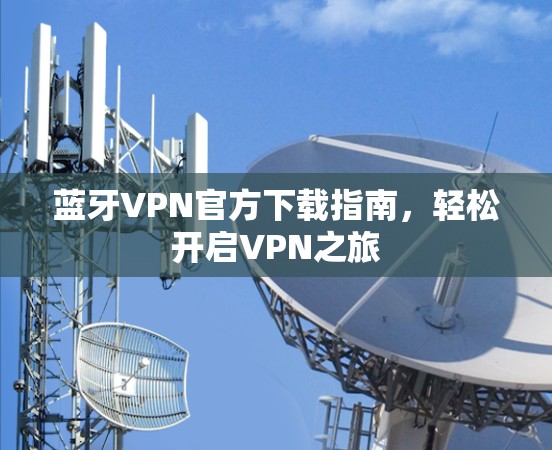 蓝牙VPN官方下载指南,轻松开启VPN之旅