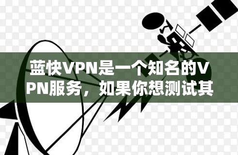 蓝快VPN是一个知名的VPN服务,如果你想测试其网络,可以按照以下步骤操作