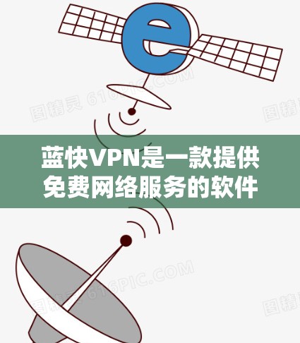 蓝快VPN是一款提供免费网络服务的软件，主要服务于远程访问互联网的用户。以下是蓝快VPN的使用指南