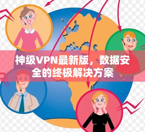 神级VPN最新版,数据安全的终极解决方案