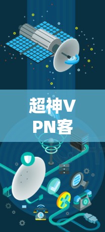 超神VPN客户端是针对用户提供的超强隐私和安全需求设计的,旨在为用户提供更安全、更便捷的VPN体验。以下是超神VPN客户端的特点和功能