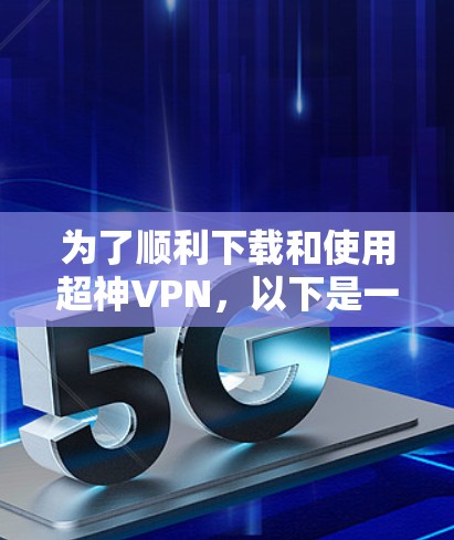 为了顺利下载和使用超神VPN,以下是一步步的指南