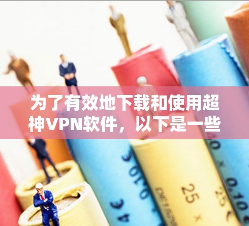 为了有效地下载和使用超神VPN软件,以下是一些步骤性的建议
