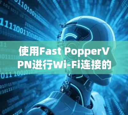 使用Fast PopperVPN进行Wi-Fi连接的步骤如下