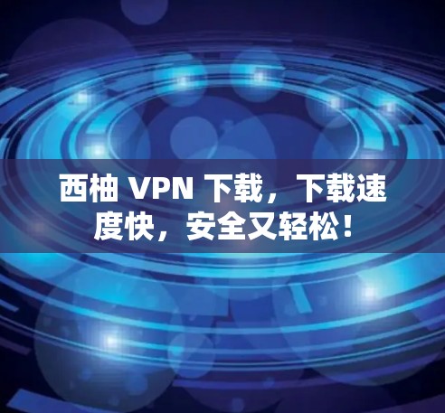 西柚 VPN 下载,下载速度快,安全又轻松!