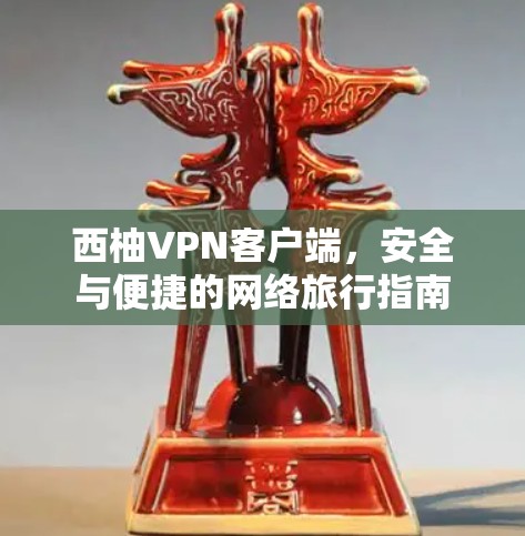 西柚VPN客户端,安全与便捷的网络旅行指南
