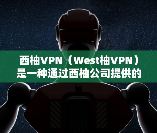 西柚VPN(West柚VPN)是一种通过西柚公司提供的VPN服务来访问互联网的工具。配置西柚VPN的方法依赖于具体的VPN软件,但通常情况下,用户可以通过以下步骤来配置西柚VPN