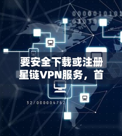 要安全下载或注册星链VPN服务，首先确保你已经访问的是合法且经过认证的网站。以下是一个简单的步骤指南