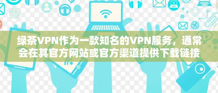 绿茶VPN作为一款知名的VPN服务，通常会在其官方网站或官方渠道提供下载链接。以下是一些通用的步骤，帮助您找到和下载绿茶VPN的官方下载链接