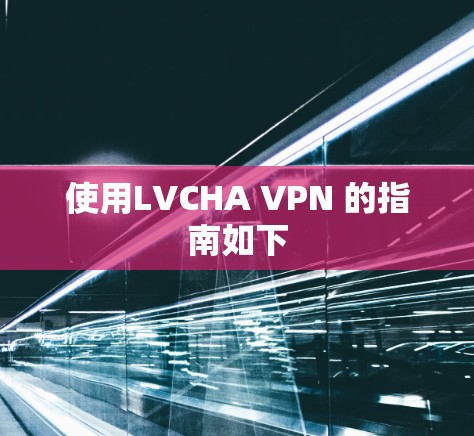 使用LVCHA VPN 的指南如下