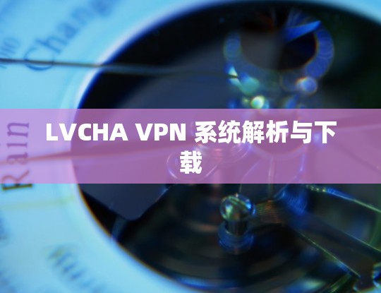LVCHA VPN 系统解析与下载