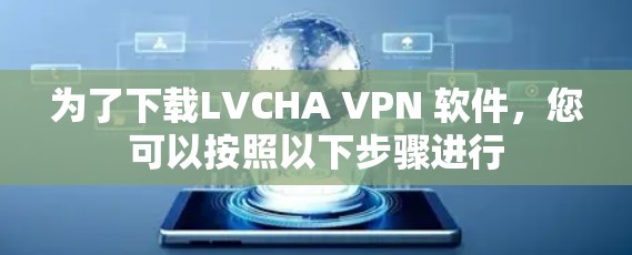 为了下载LVCHA VPN 软件,您可以按照以下步骤进行