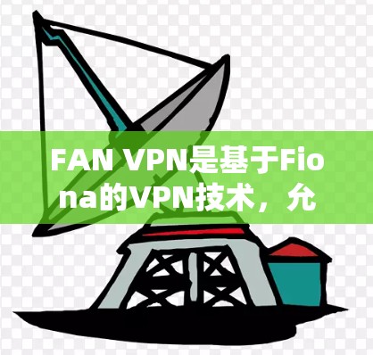 FAN VPN是基于Fiona的VPN技术，允许用户在本地设备上部署VPN服务。以下是一步步的解决方案